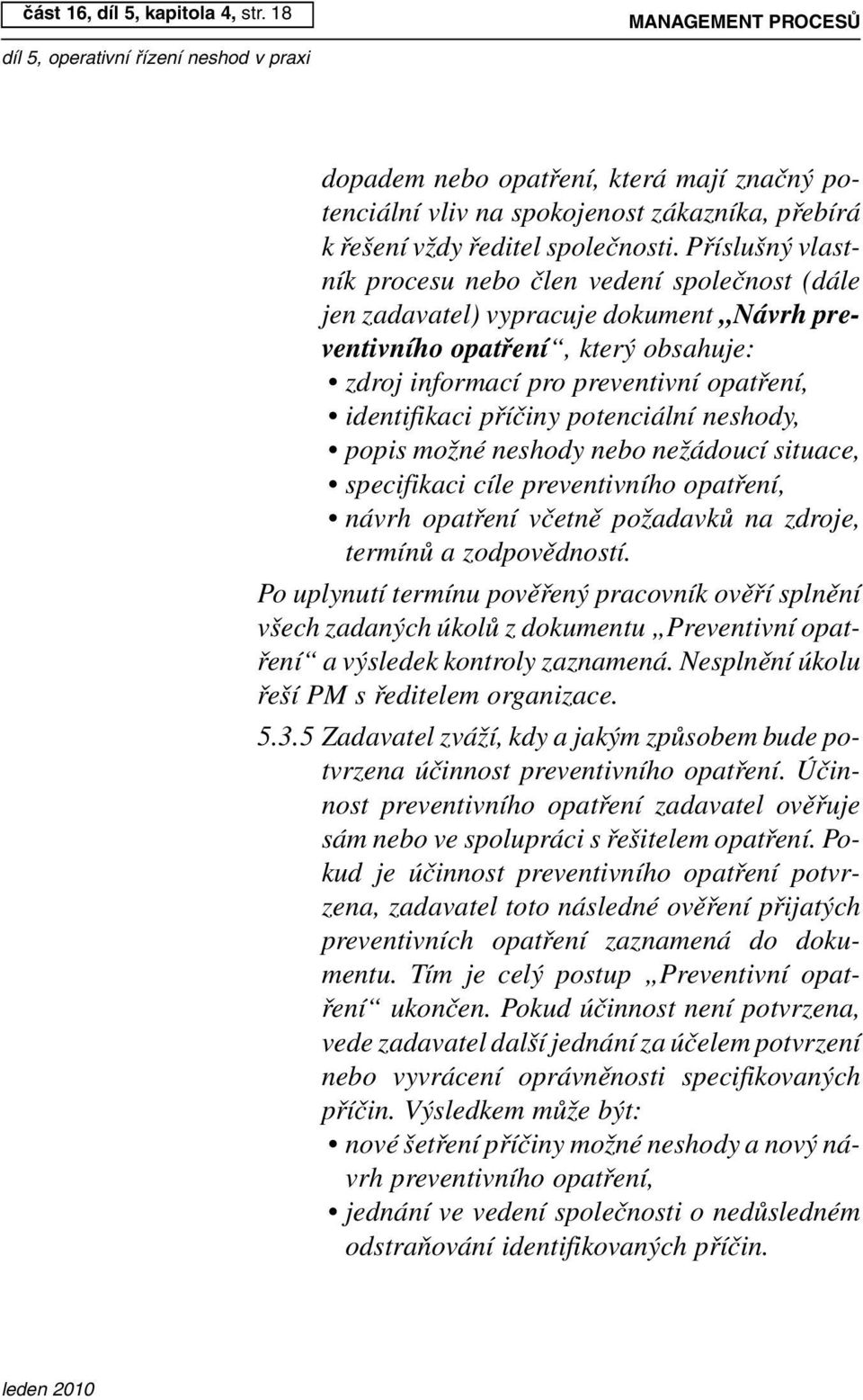 příčiny potenciální neshody, popis možné neshody nebo nežádoucí situace, specifikaci cíle preventivního opatření, návrh opatření včetně požadavků na zdroje, termínů a zodpovědností.