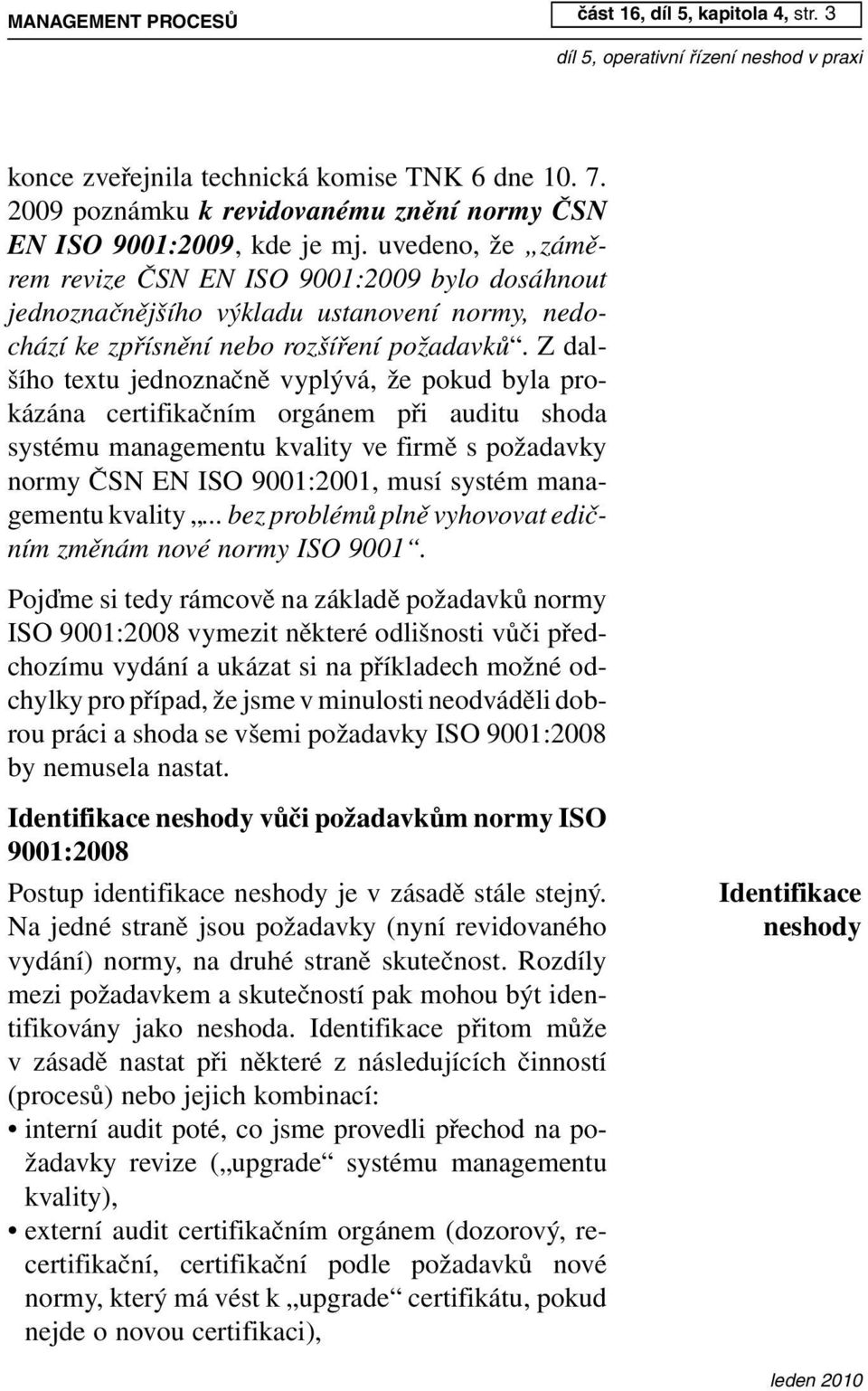 Z dalšího textu jednoznačně vyplývá, že pokud byla prokázána certifikačním orgánem při auditu shoda systému managementu kvality ve firmě s požadavky normy ČSN EN ISO 9001:2001, musí systém