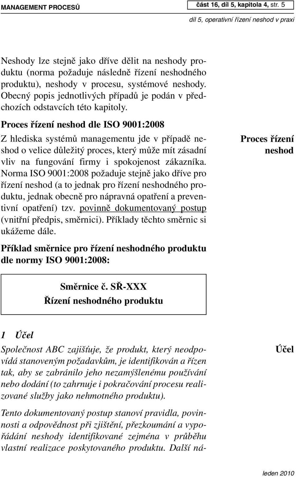 5 Neshody lze stejně jako dříve dělit na neshody produktu (norma požaduje následně řízení neshodného produktu), neshody v procesu, systémové neshody.