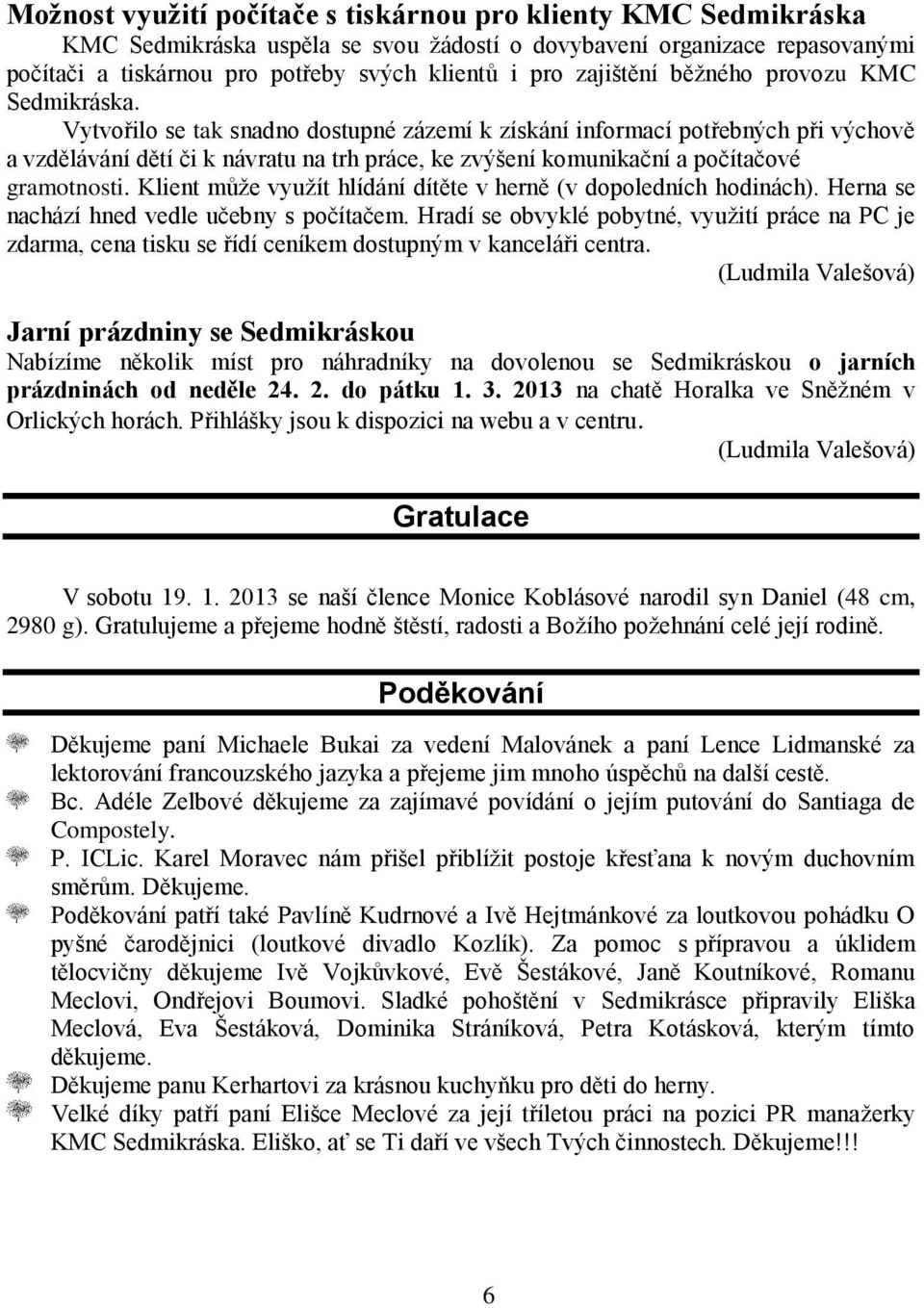 Vytvořilo se tak snadno dostupné zázemí k získání informací potřebných při výchově a vzdělávání dětí či k návratu na trh práce, ke zvýšení komunikační a počítačové gramotnosti.