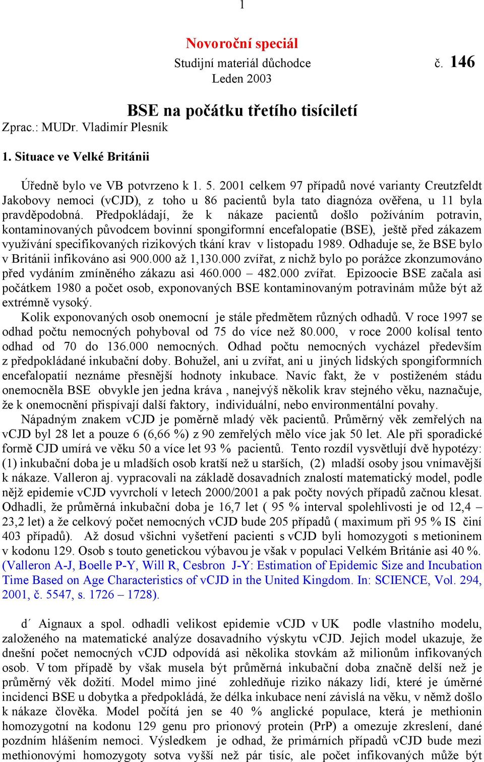 Předpokládají, že k nákaze pacientů došlo požíváním potravin, kontaminovaných původcem bovinní spongiformní encefalopatie (BSE), ještě před zákazem využívání specifikovaných rizikových tkání krav v