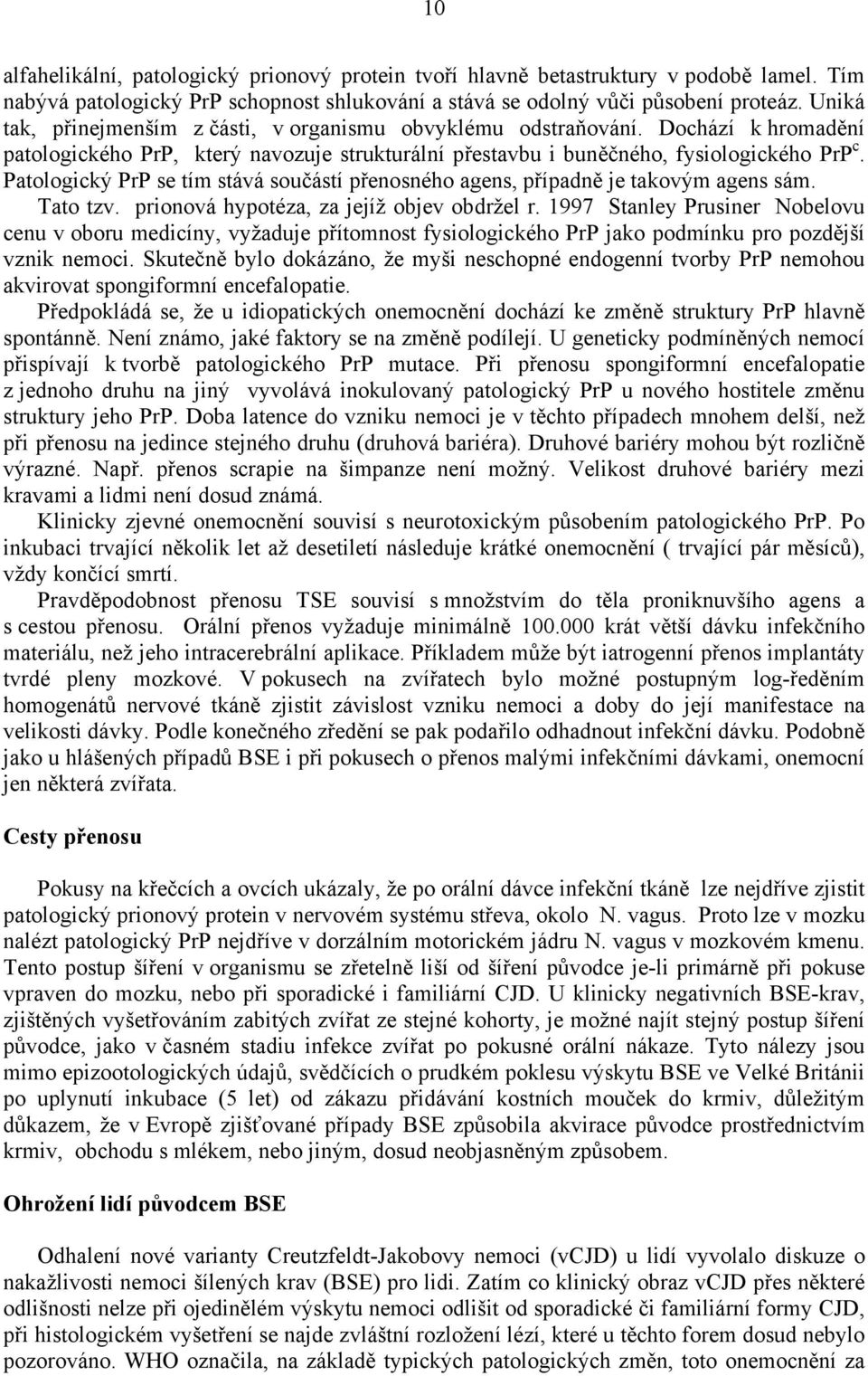 Patologický PrP se tím stává součástí přenosného agens, případně je takovým agens sám. Tato tzv. prionová hypotéza, za jejíž objev obdržel r.