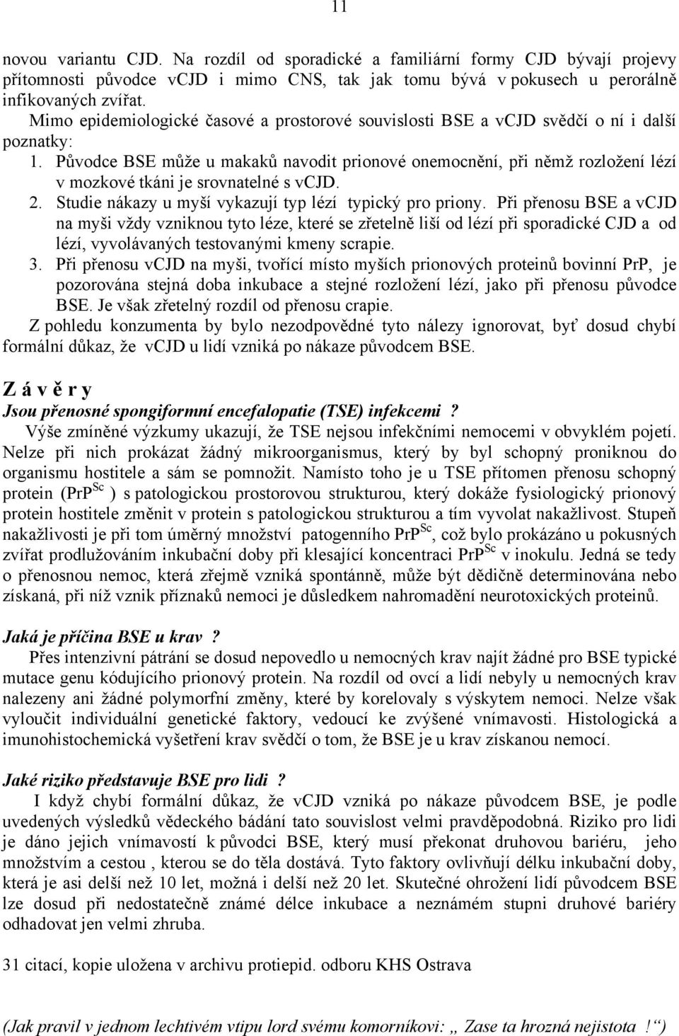 Původce BSE může u makaků navodit prionové onemocnění, při němž rozložení lézí v mozkové tkáni je srovnatelné s vcjd. 2. Studie nákazy u myší vykazují typ lézí typický pro priony.