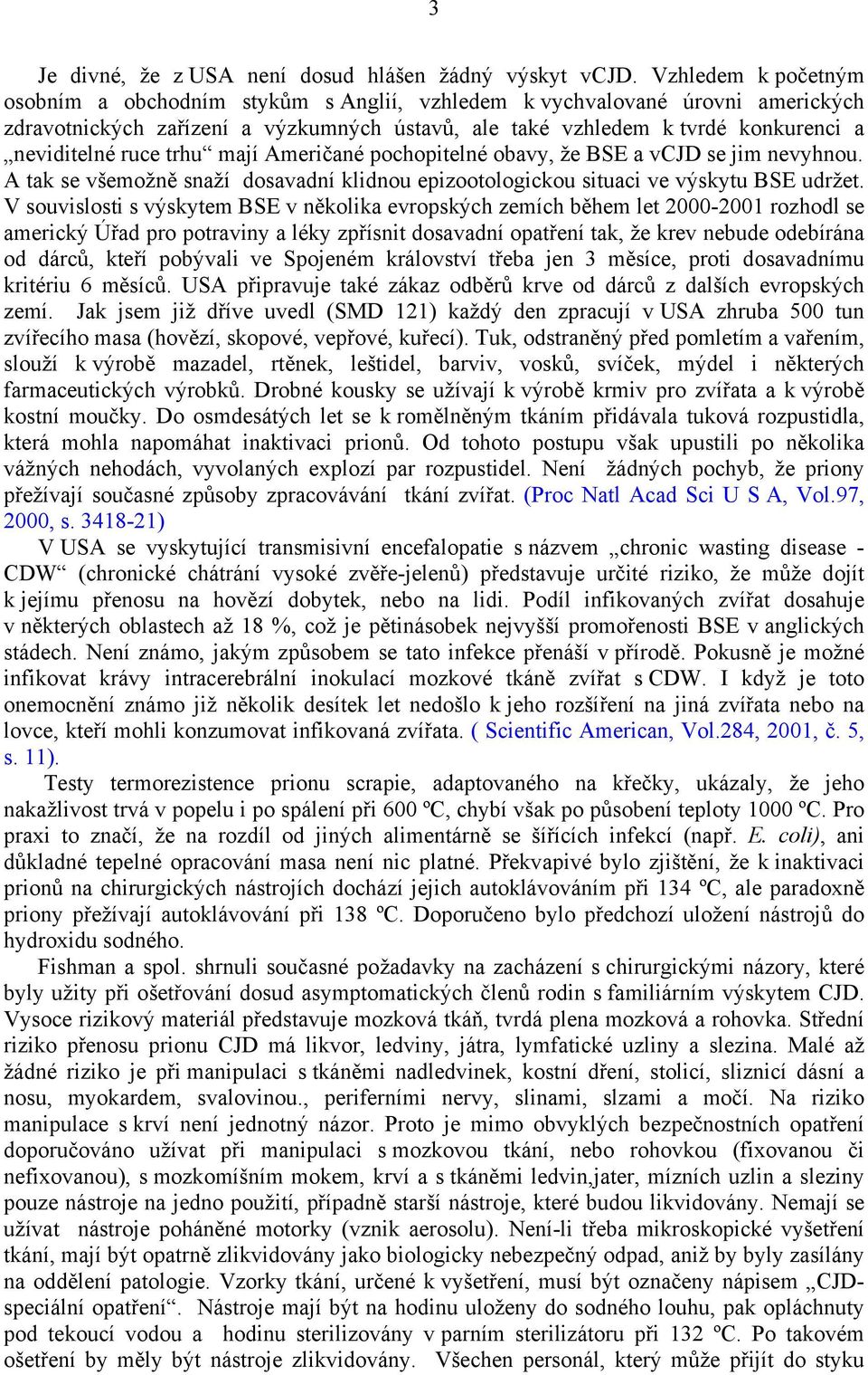 trhu mají Američané pochopitelné obavy, že BSE a vcjd se jim nevyhnou. A tak se všemožně snaží dosavadní klidnou epizootologickou situaci ve výskytu BSE udržet.