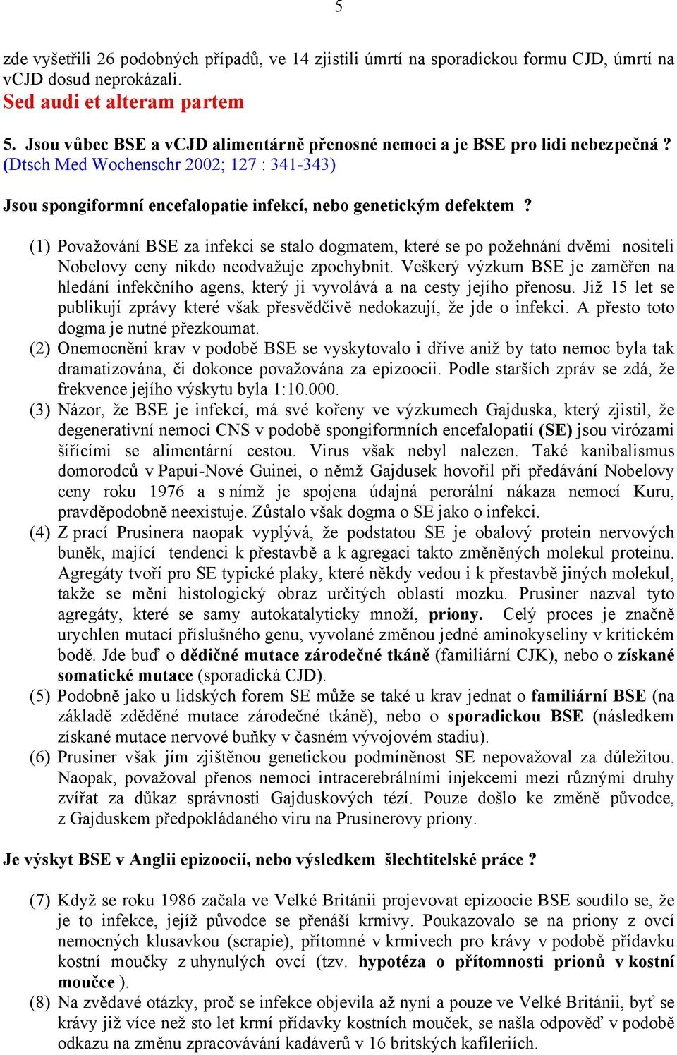 (1) Považování BSE za infekci se stalo dogmatem, které se po požehnání dvěmi nositeli Nobelovy ceny nikdo neodvažuje zpochybnit.