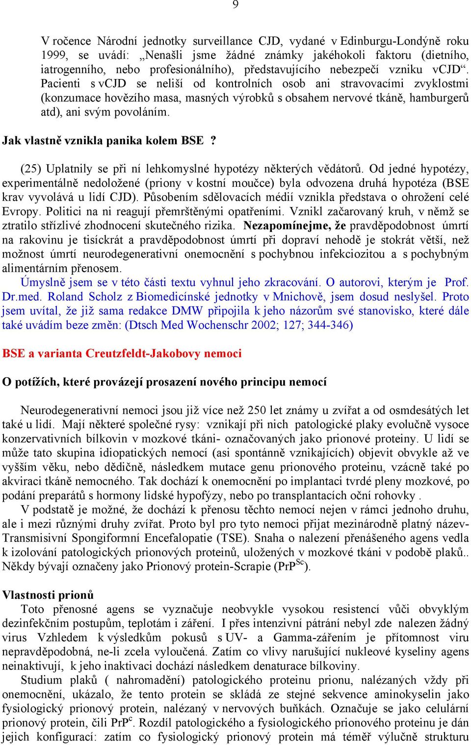 Pacienti s vcjd se neliší od kontrolních osob ani stravovacími zvyklostmi (konzumace hovězího masa, masných výrobků s obsahem nervové tkáně, hamburgerů atd), ani svým povoláním.