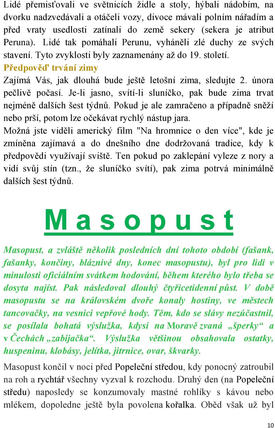 Předpověď trvání zimy Zajímá Vás, jak dlouhá bude ještě letošní zima, sledujte 2. února pečlivě počasí. Je-li jasno, svítí-li sluníčko, pak bude zima trvat nejméně dalších šest týdnů.