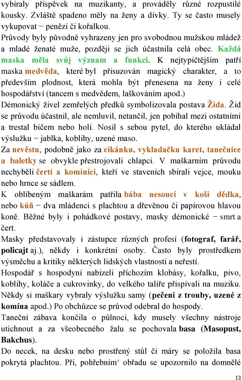 K nejtypičtějším patří maska medvěda, které byl přisuzován magický charakter, a to především plodnost, která mohla být přenesena na ženy i celé hospodářství (tancem s medvědem, laškováním apod.