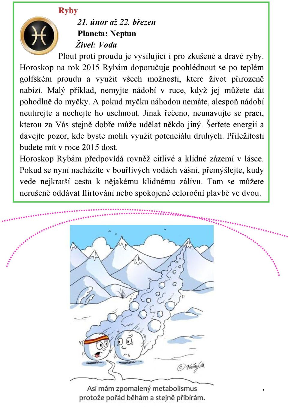 Malý příklad, nemyjte nádobí v ruce, když jej můžete dát pohodlně do myčky. A pokud myčku náhodou nemáte, alespoň nádobí neutírejte a nechejte ho uschnout.