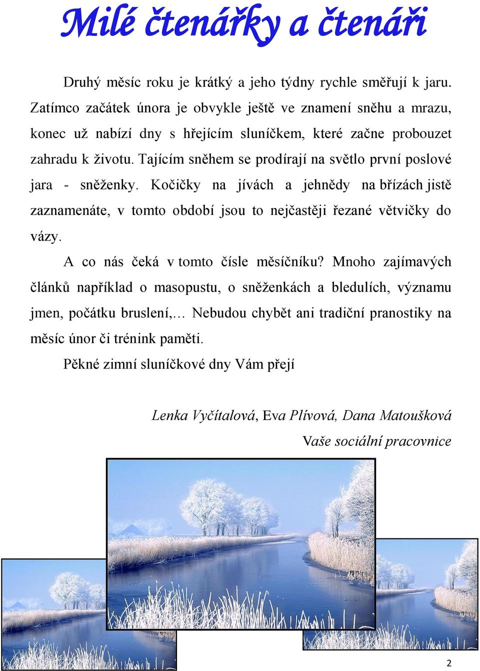 Tajícím sněhem se prodírají na světlo první poslové jara - sněženky. Kočičky na jívách a jehnědy na břízách jistě zaznamenáte, v tomto období jsou to nejčastěji řezané větvičky do vázy.