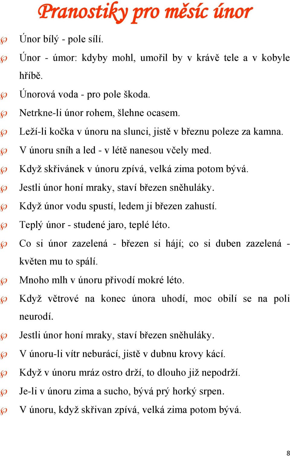 Jestli únor honí mraky, staví březen sněhuláky. Když únor vodu spustí, ledem ji březen zahustí. Teplý únor - studené jaro, teplé léto.