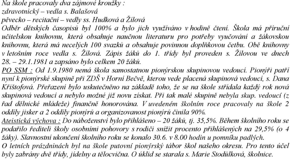 Obě knihovny v letošním roce vedla s. Žílová. Zápis žáků do 1. třídy byl proveden s. Žílovou ve dnech 28. 29.1.1981 a zapsáno bylo celkem 20 žáků. PO SSM : Od 1.9.1980 nemá škola samostatnou pionýrskou skupinovou vedoucí.