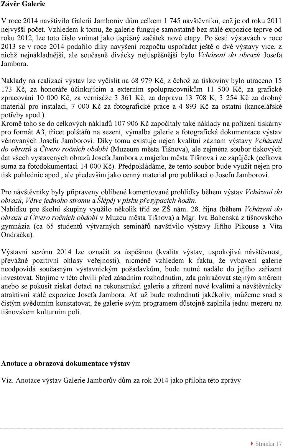 Po šesti výstavách v roce 2013 se v roce 2014 podařilo díky navýšení rozpočtu uspořádat ještě o dvě výstavy více, z nichž nejnákladnější, ale současně divácky nejúspěšnější bylo Vcházení do obrazů