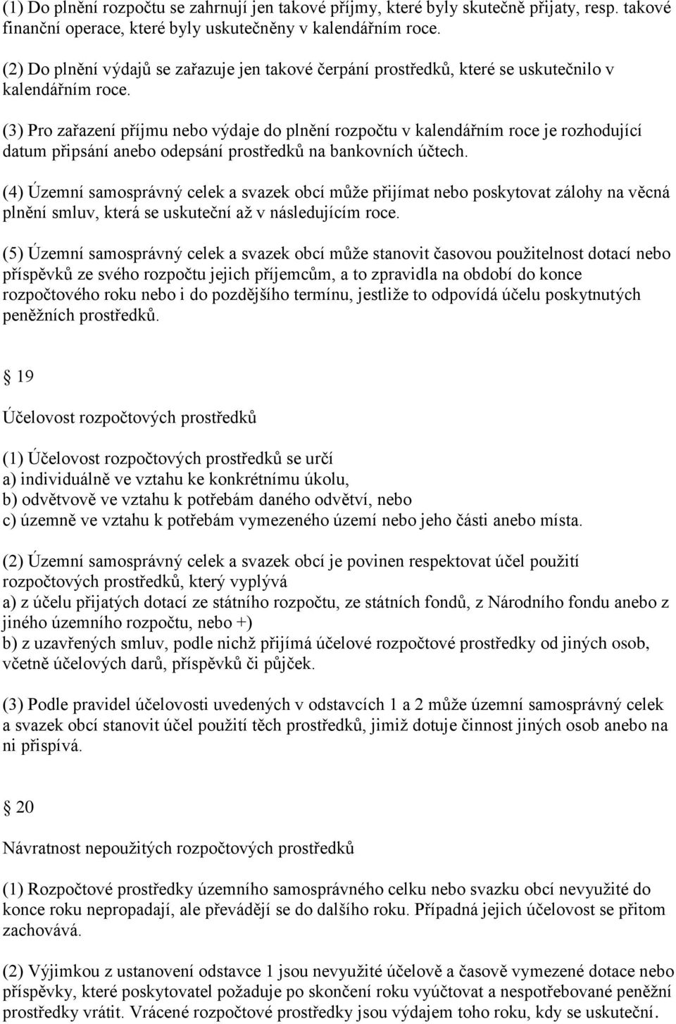 (3) Pro zařazení příjmu nebo výdaje do plnění rozpočtu v kalendářním roce je rozhodující datum připsání anebo odepsání prostředků na bankovních účtech.