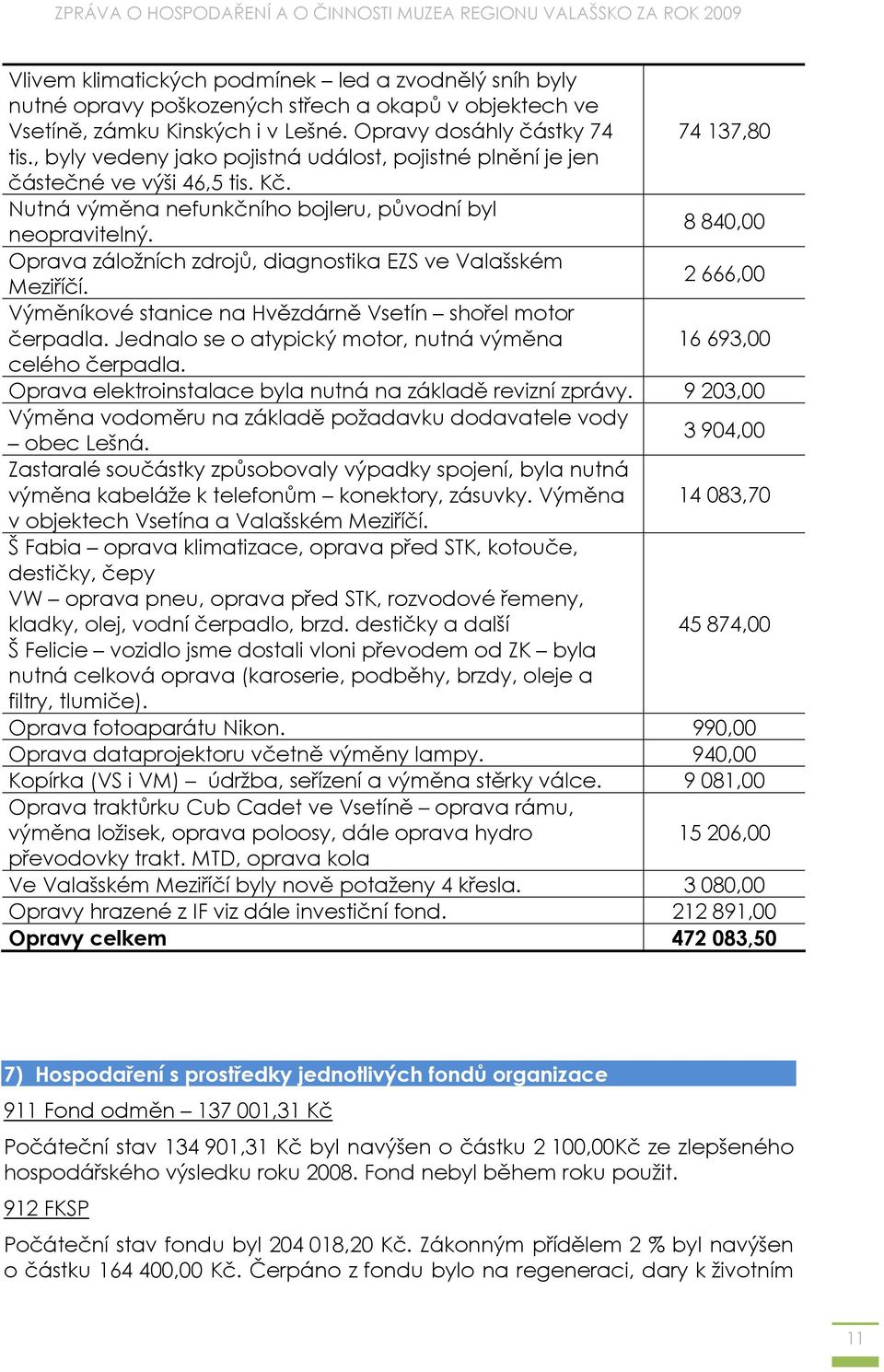 Oprava záložních zdrojů, diagnostika EZS ve Valašském 2 666,00 Meziříčí. Výměníkové stanice na Hvězdárně Vsetín shořel motor čerpadla.