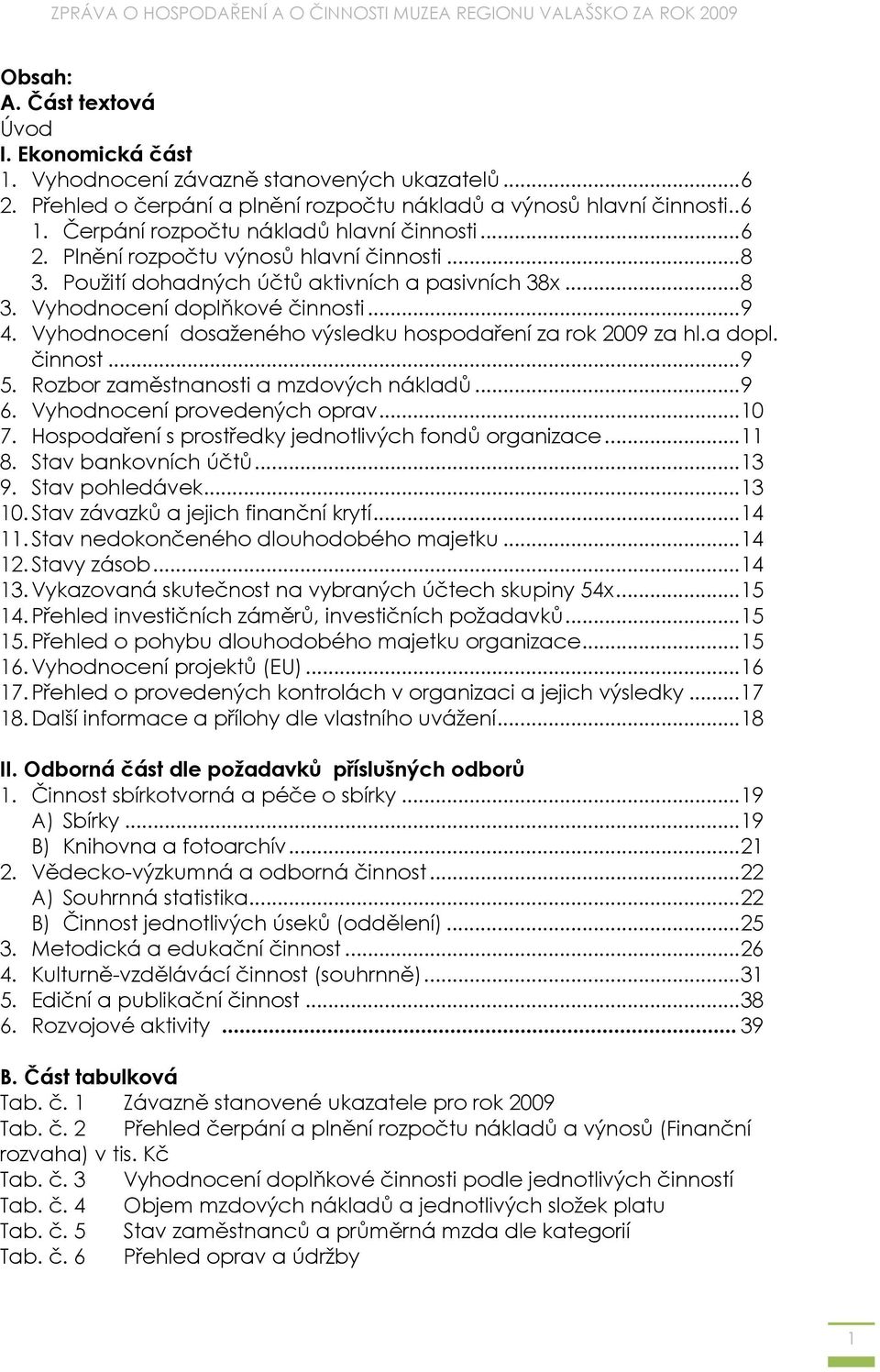 Vyhodnocení dosaženého výsledku hospodaření za rok 2009 za hl.a dopl. činnost...9 5. Rozbor zaměstnanosti a mzdových nákladů...9 6. Vyhodnocení provedených oprav...10 7.