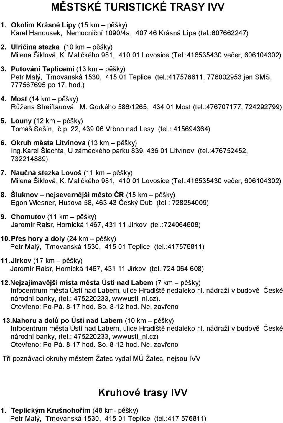 hod.) 4. Most (14 km pěšky) Růžena Streiftauová, M. Gorkého 586/1265, 434 01 Most (tel.:476707177, 724292799) 5. Louny (12 km pěšky) Tomáš Sešín, č.p. 22, 439 06 Vrbno nad Lesy (tel.: 415694364) 6.