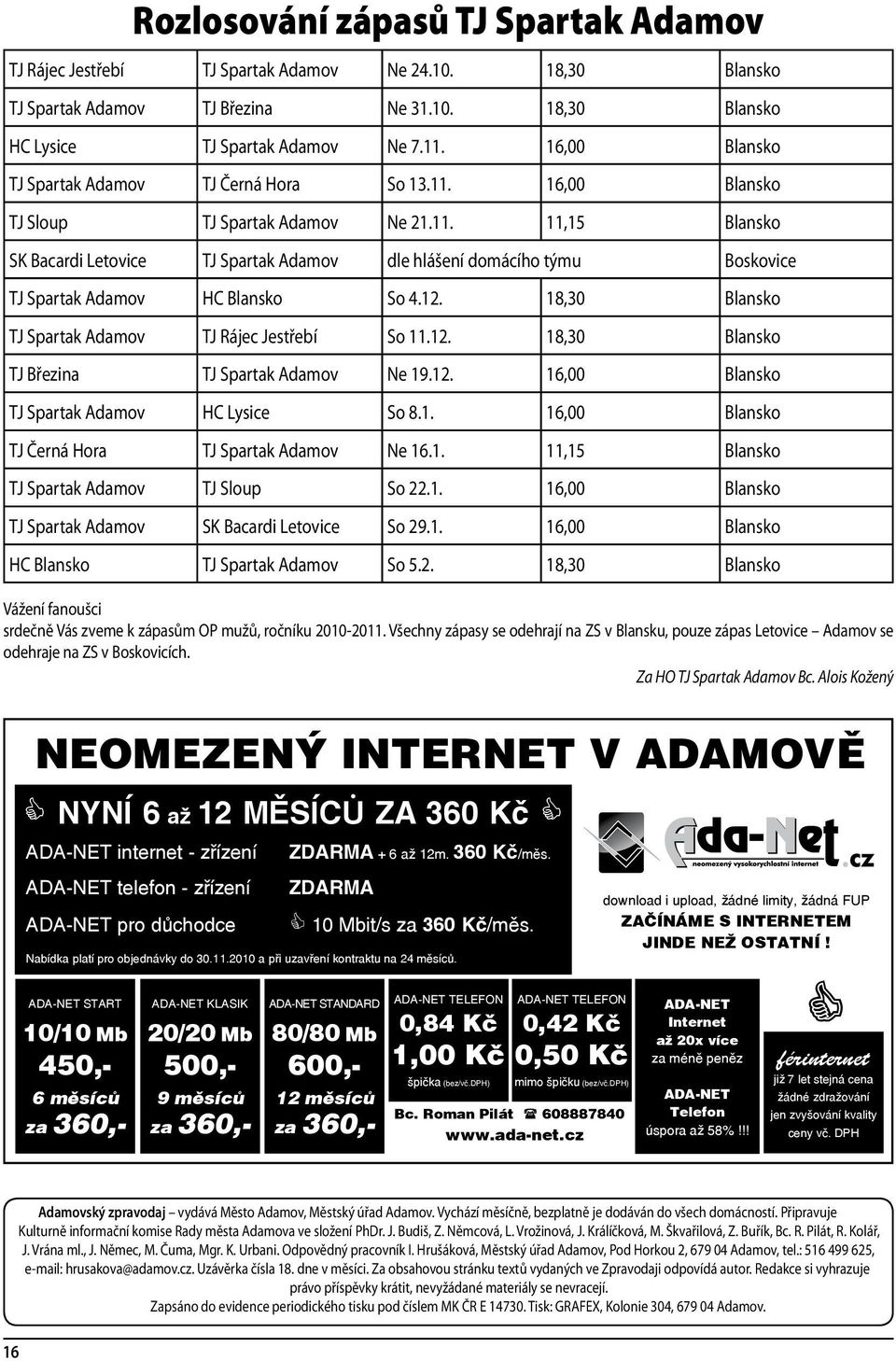 12. 18,30 Blansko TJ Spartak Adamov TJ Rájec Jestřebí So 11.12. 18,30 Blansko TJ Březina TJ Spartak Adamov Ne 19.12. 16,00 Blansko TJ Spartak Adamov HC Lysice So 8.1. 16,00 Blansko TJ Černá Hora TJ Spartak Adamov Ne 16.