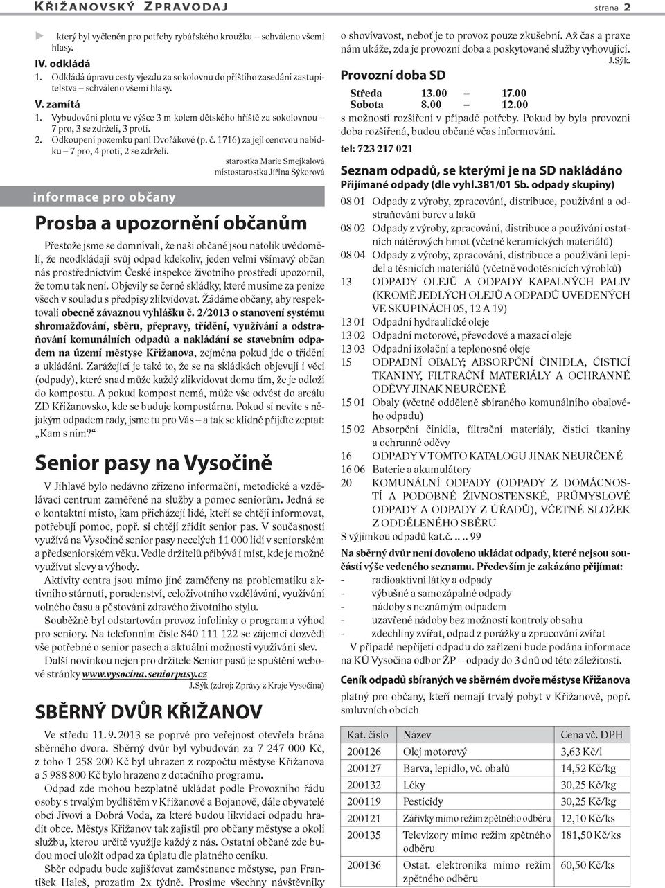 Vybudování plotu ve výšce 3 m kolem dětského hřiště za sokolovnou 7 pro, 3 se zdrželi, 3 proti. 2. Odkoupení pozemku paní Dvořákové (p. č. 1716) za její cenovou nabídku 7 pro, 4 proti, 2 se zdrželi.