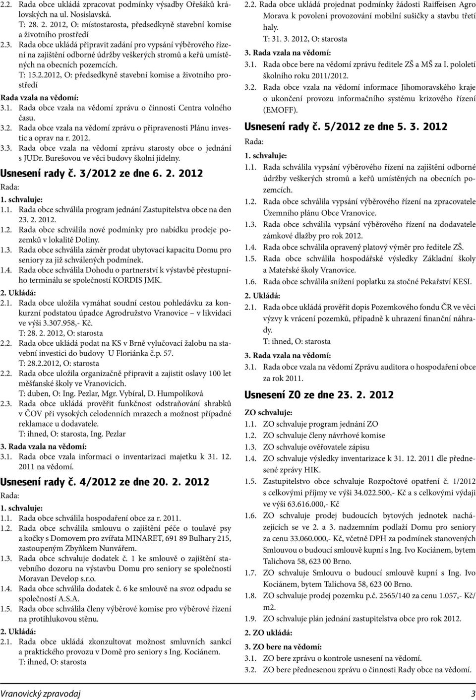 2012, O: předsedkyně stavební komise a životního prostředí Rada vzala na vědomí: 3.1. Rada obce vzala na vědomí zprávu o činnosti Centra volného času. 3.2. Rada obce vzala na vědomí zprávu o připravenosti Plánu investic a oprav na r.