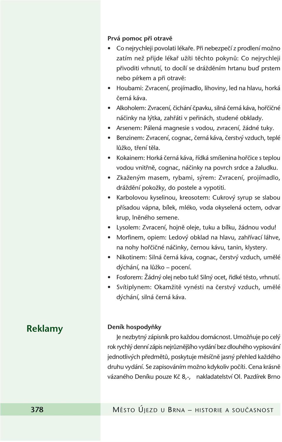 projímadlo, lihoviny, led na hlavu, horká ãerná káva. Alkoholem: Zvracení, ãichání ãpavku, silná ãerná káva, hofiãiãné náãinky na l tka, zahfiáti v pefiinách, studené obklady.