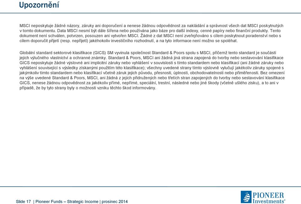 Žádné z dat MSCI není zveřejňováno s cílem poskytnout poradenství nebo s cílem doporučit přijetí (resp. nepřijetí) jakéhokoliv investičního rozhodnutí, a na tyto informace není možno se spoléhat.