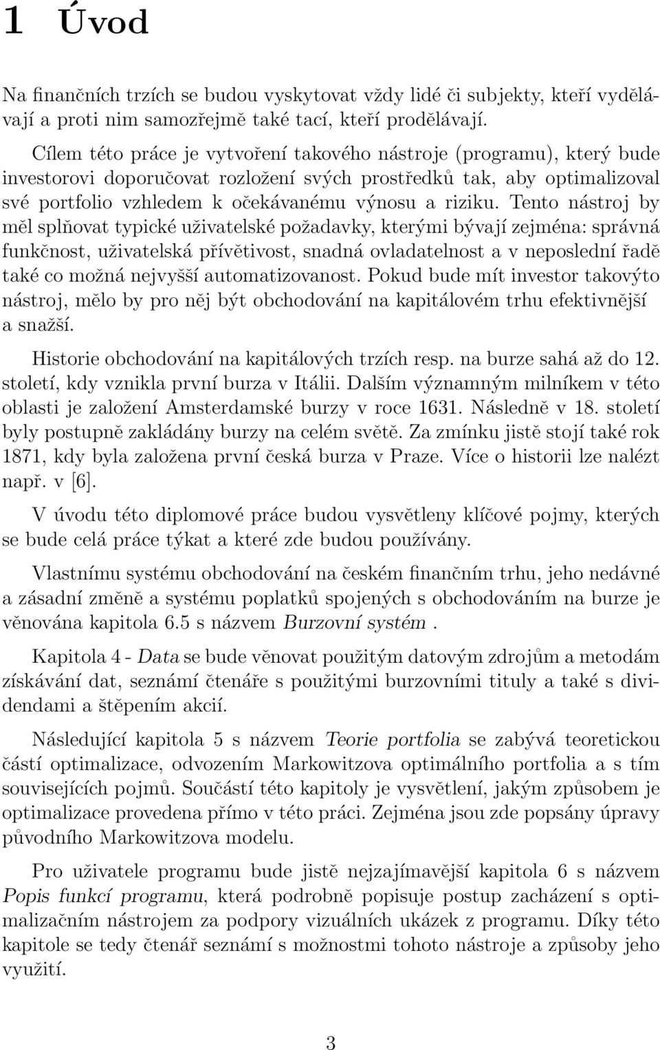 Tento nástroj by měl splňovat typické uživatelské požadavky, kterými bývají zejména: správná funkčnost, uživatelská přívětivost, snadná ovladatelnost a v neposlední řadě také co možná nejvyšší