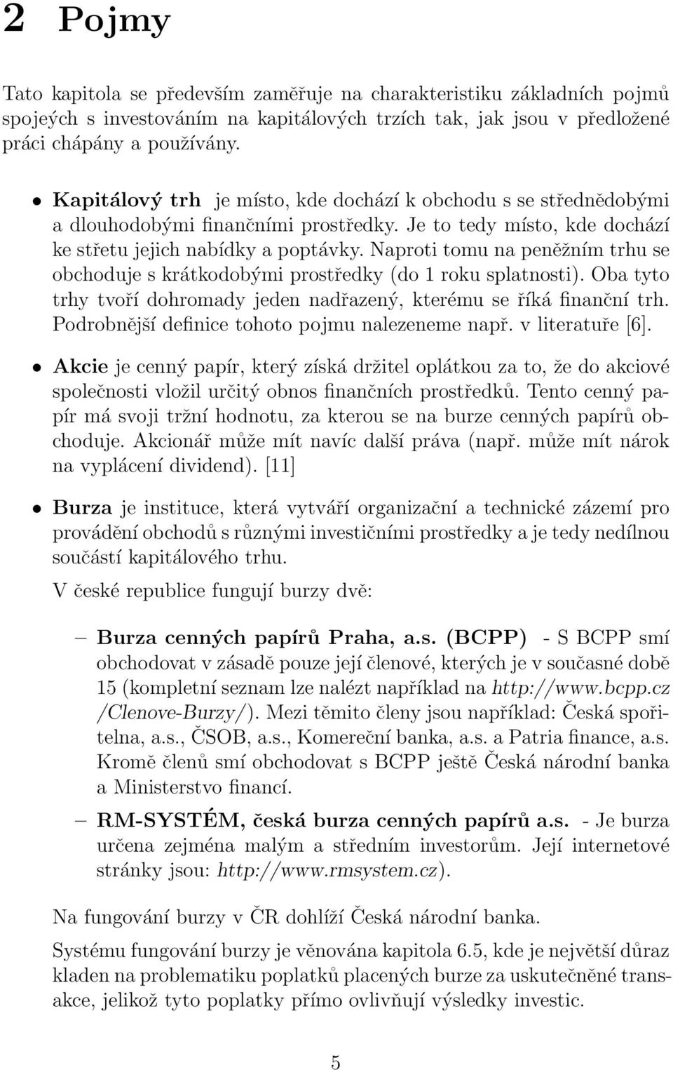 Naproti tomu na peněžním trhu se obchoduje s krátkodobými prostředky (do 1 roku splatnosti). Oba tyto trhy tvoří dohromady jeden nadřazený, kterému se říká finanční trh.