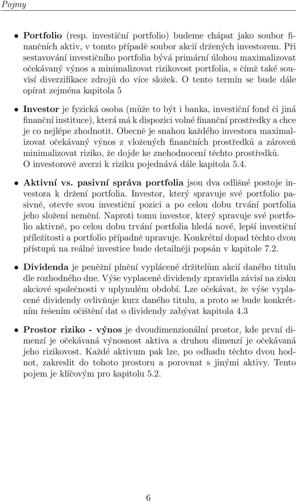 O tento termín se bude dále opírat zejména kapitola 5 Investor je fyzická osoba (může to být i banka, investiční fond či jiná finanční instituce), která má k dispozici volné finanční prostředky a