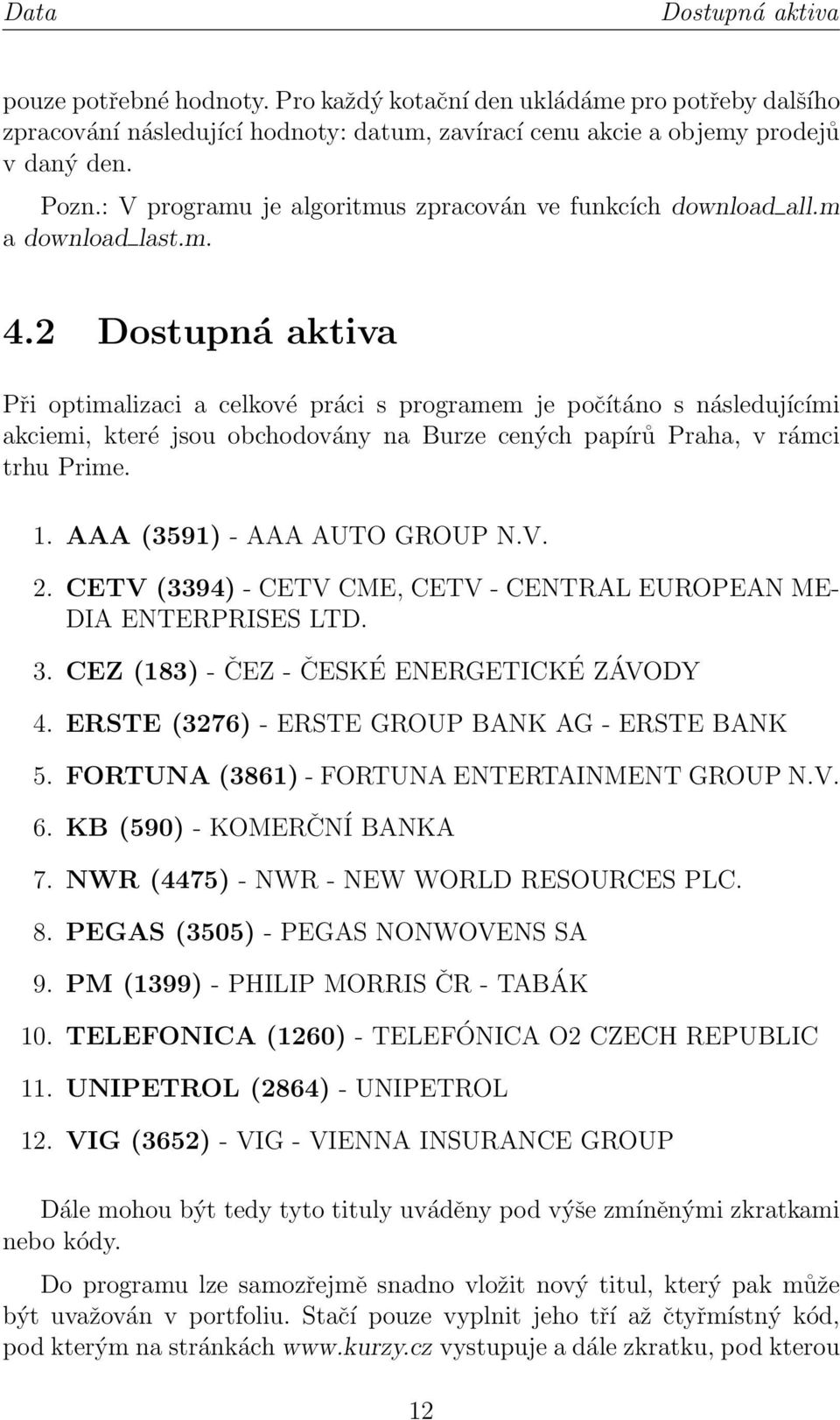 2 Dostupná aktiva Při optimalizaci a celkové práci s programem je počítáno s následujícími akciemi, které jsou obchodovány na Burze cených papírů Praha, v rámci trhu Prime. 1.