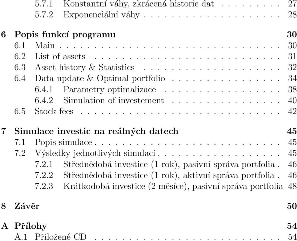 ............... 40 6.5 Stock fees............................. 42 7 Simulace investic na reálných datech 45 7.1 Popis simulace........................... 45 7.2 Výsledky jednotlivých simulací.................. 45 7.2.1 Střednědobá investice (1 rok), pasivní správa portfolia.