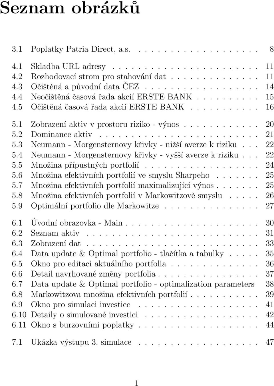 2 Dominance aktiv......................... 21 5.3 Neumann - Morgensternovy křivky - nižší averze k riziku... 22 5.4 Neumann - Morgensternovy křivky - vyšší averze k riziku... 22 5.5 Množina přípustných portfolií.