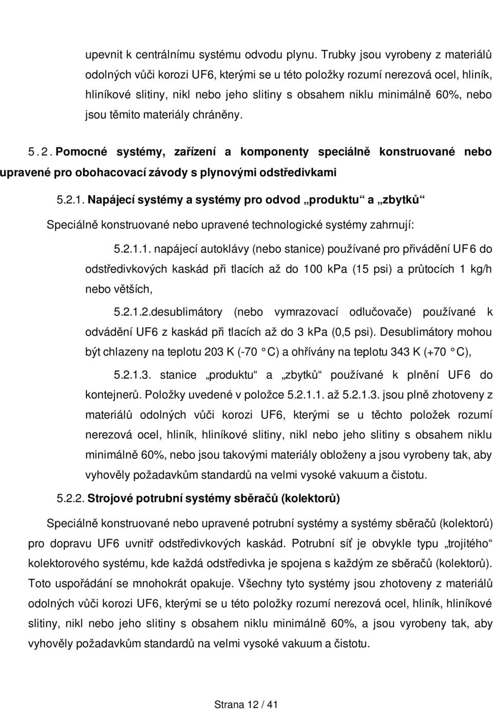 těmito materiály chráněny. 5. 2.Pomocné systémy, zařízení a komponenty speciálně konstruované nebo upravené pro obohacovací závody s plynovými odstředivkami 5.2.1.