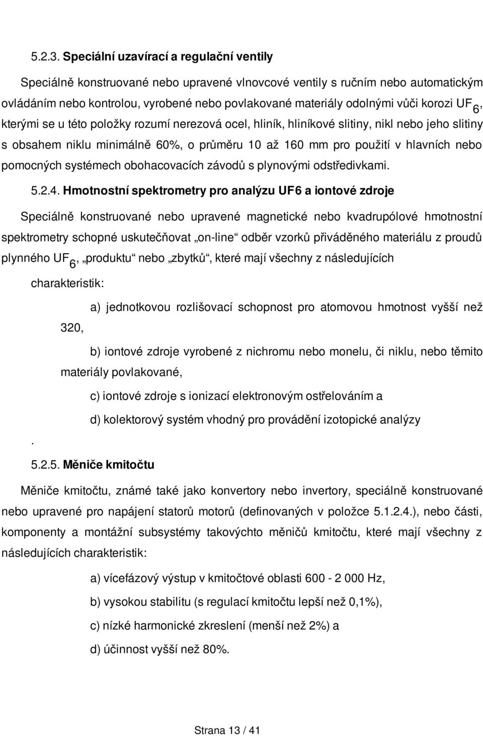 korozi UF 6, kterými se u této položky rozumí nerezová ocel, hliník, hliníkové slitiny, nikl nebo jeho slitiny s obsahem niklu minimálně 60%, o průměru 10 až 160 mm pro použití v hlavních nebo