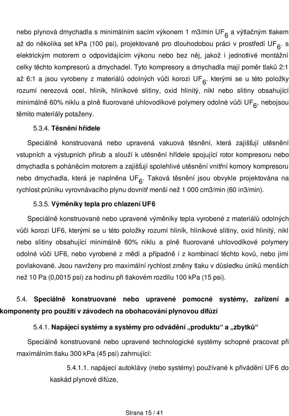 Tyto kompresory a dmychadla mají poměr tlaků 2:1 až 6:1 a jsou vyrobeny z materiálů odolných vůči korozi UF.