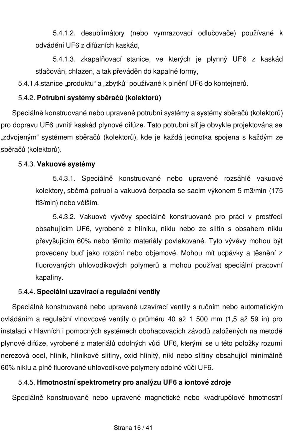 Potrubní systémy sběračů (kolektorů) Speciálně konstruované nebo upravené potrubní systémy a systémy sběračů (kolektorů) pro dopravu UF6 uvnitř kaskád plynové difúze.