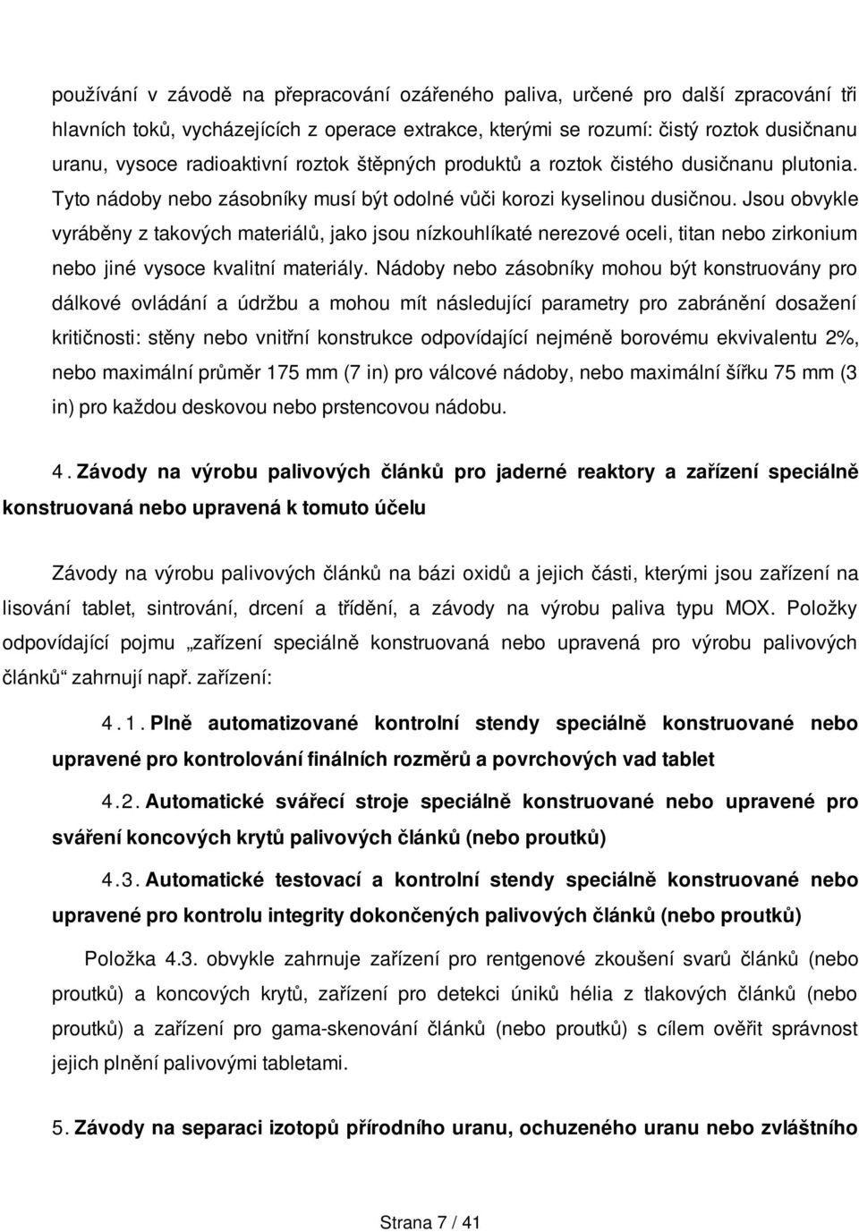 Jsou obvykle vyráběny z takových materiálů, jako jsou nízkouhlíkaté nerezové oceli, titan nebo zirkonium nebo jiné vysoce kvalitní materiály.