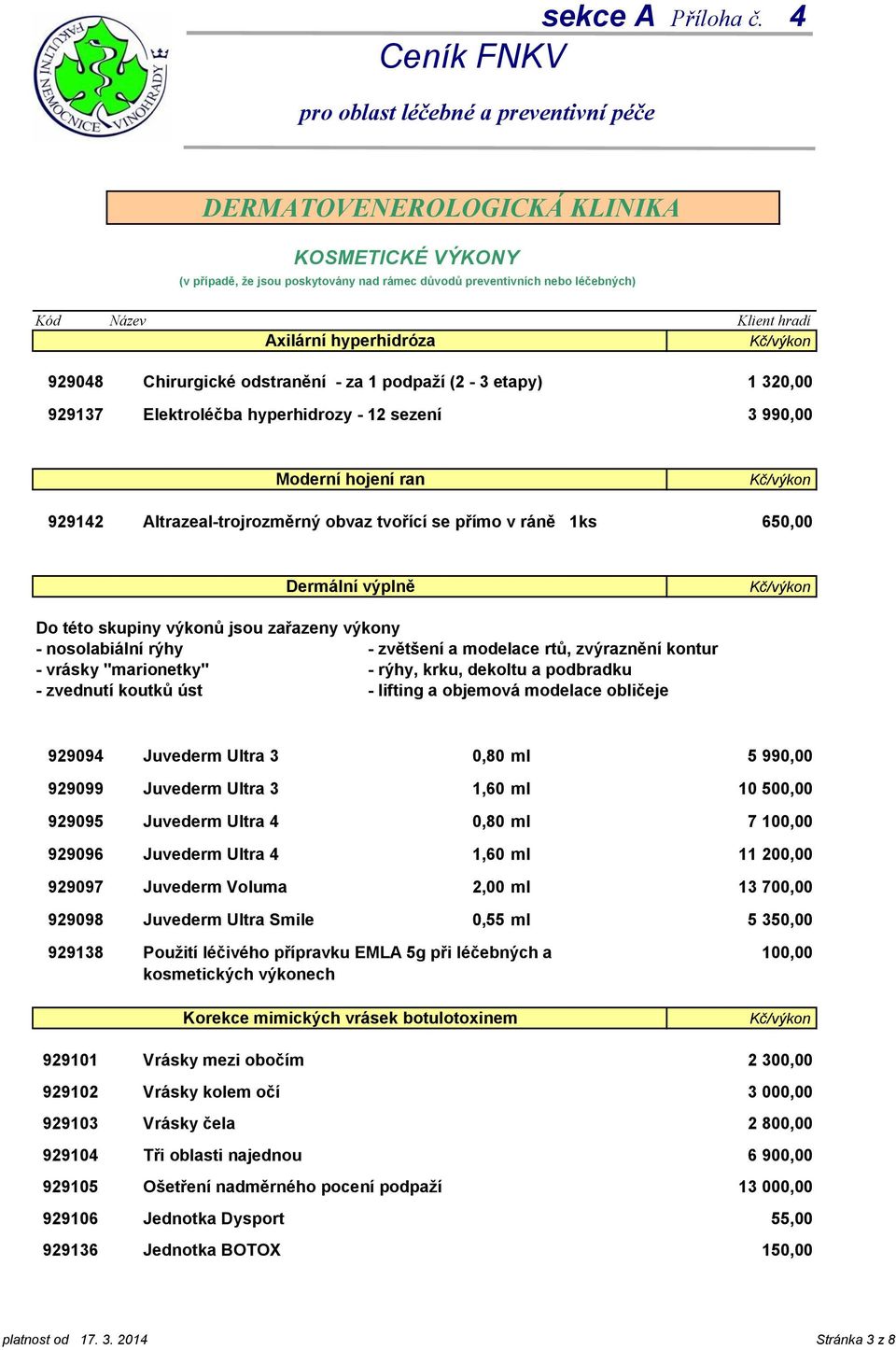 dekoltu a podbradku - zvednutí koutků úst - lifting a objemová modelace obličeje 929094 Juvederm Ultra 3 0,80 ml 929099 Juvederm Ultra 3 1,60 ml 10 500,00 929095 Juvederm Ultra 4 0,80 ml 929096