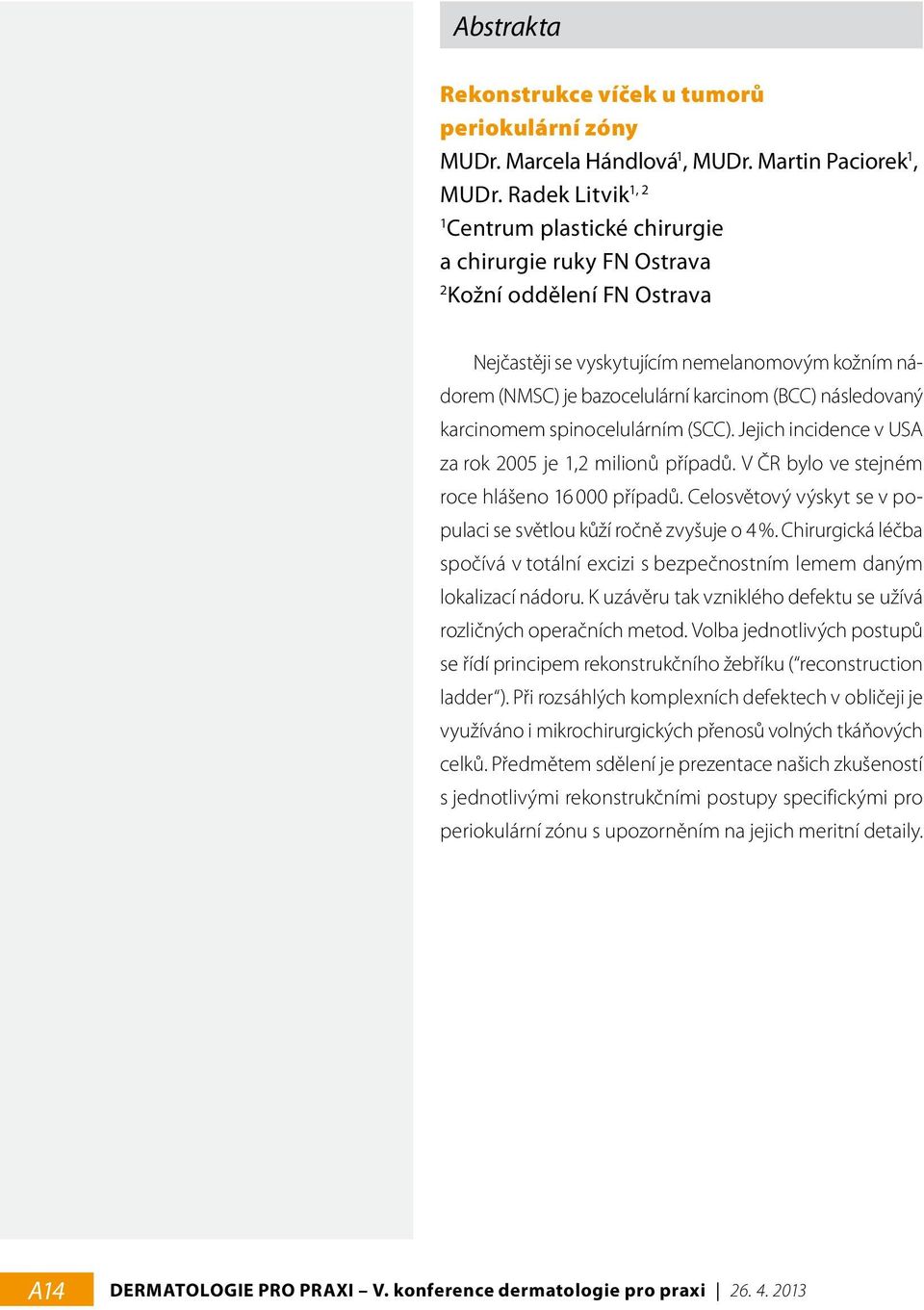 následovaný karcinomem spinocelulárním (SCC). Jejich incidence v USA za rok 2005 je 1,2 milionů případů. V ČR bylo ve stejném roce hlášeno 16 000 případů.