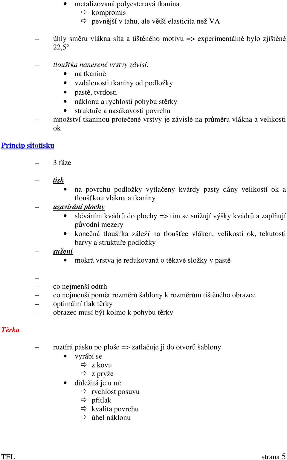 závislé na průměru vlákna a velikosti ok 3 fáze tisk na povrchu podložky vytlačeny kvárdy pasty dány velikostí ok a tloušťkou vlákna a tkaniny uzavírání plochy sléváním kvádrů do plochy => tím se