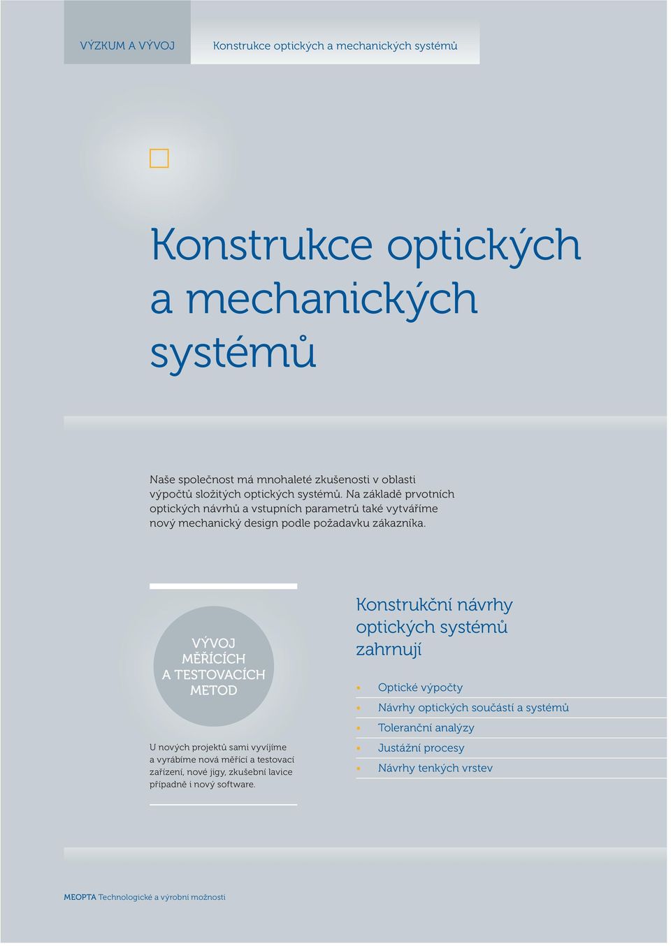 VÝVOJ MĚŘÍCÍCH A TESTOVACÍCH METOD U nových projektů sami vyvíjíme a vyrábíme nová měřící a testovací zařízení, nové jigy, zkušební lavice případně i nový software.