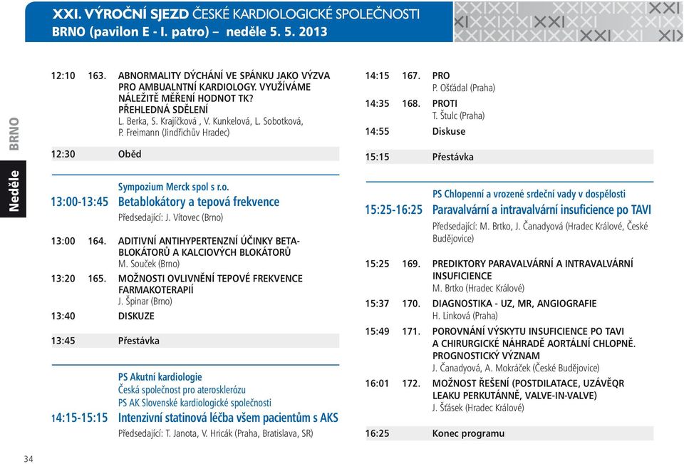 Vítovec (Brno) 13:00 164. ADITIVNÍ ANTIHYPERTENZNÍ ÚČINKY BETA- BLOKÁTORŮ A KALCIOVÝCH BLOKÁTORŮ M. Souček (Brno) 13:20 165. MOŽNOSTI OVLIVNĚNÍ TEPOVÉ FREKVENCE FARMAKOTERAPIÍ J.