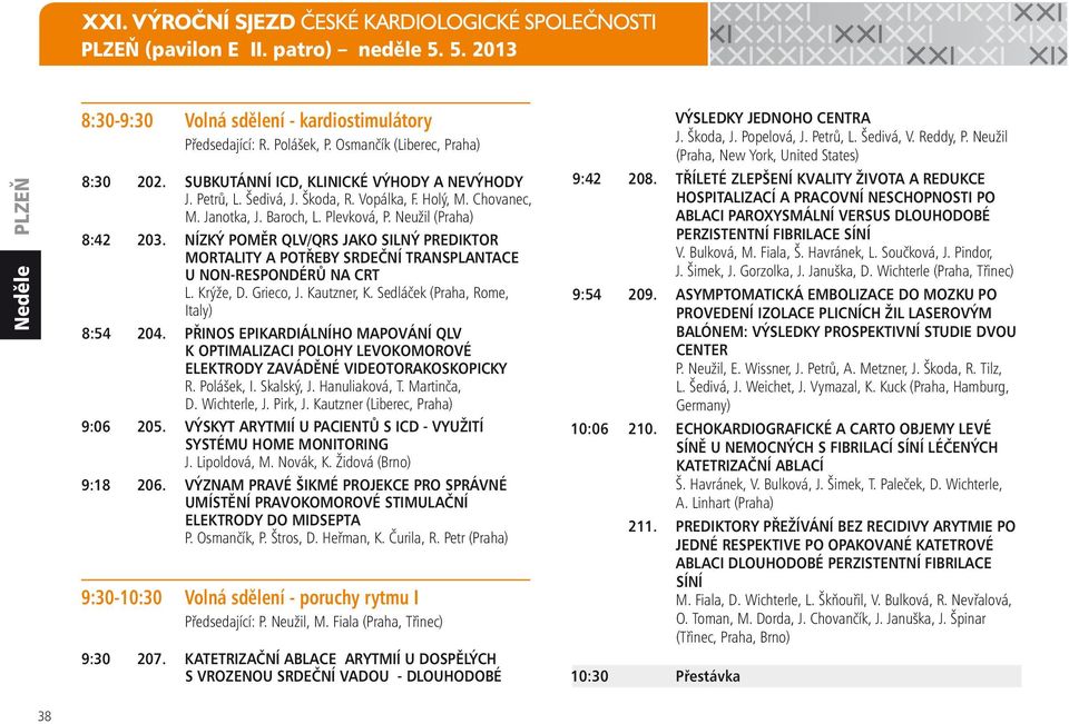 Neužil (Praha) 8:42 203. NÍZKÝ POMĚR QLV/QRS JAKO SILNÝ PREDIKTOR MORTALITY A POTŘEBY SRDEČNÍ TRANSPLANTACE U NON-RESPONDÉRŮ NA CRT L. Krýže, D. Grieco, J. Kautzner, K.