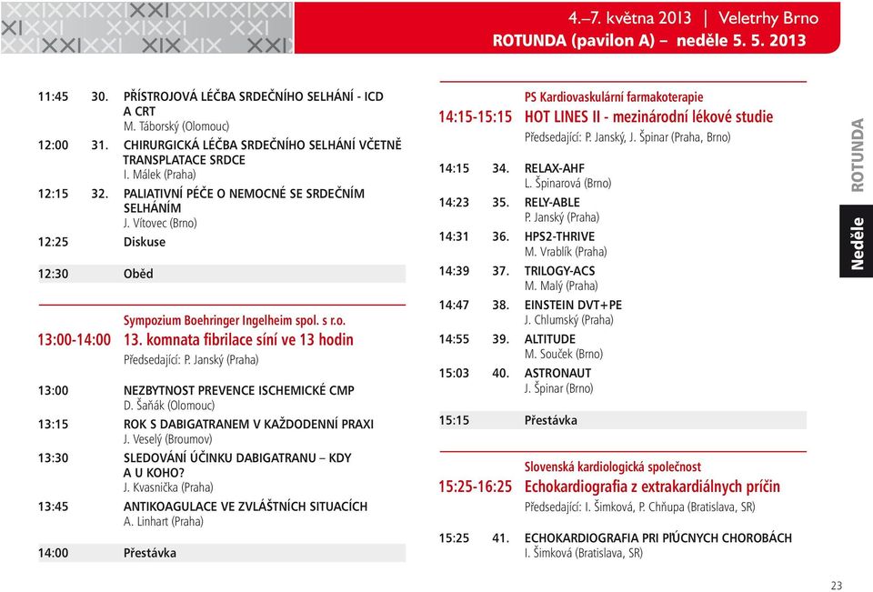 Vítovec (Brno) 12:25 Diskuse 12:30 Oběd Sympozium Boehringer Ingelheim spol. s r.o. 13:00-14:00 13. komnata fibrilace síní ve 13 hodin Předsedající: P.