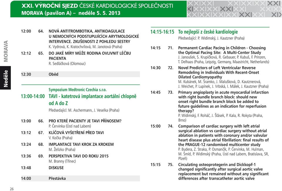 Sedláčková (Olomouc) 12:30 Oběd Sympozium Medtronic Czechia s.r.o. 13:00-14:00 TAVI - katetrová implantace aortální chlopně od A do Z Předsedající: M. Aschermann, J. Veselka (Praha) 13:00 66.