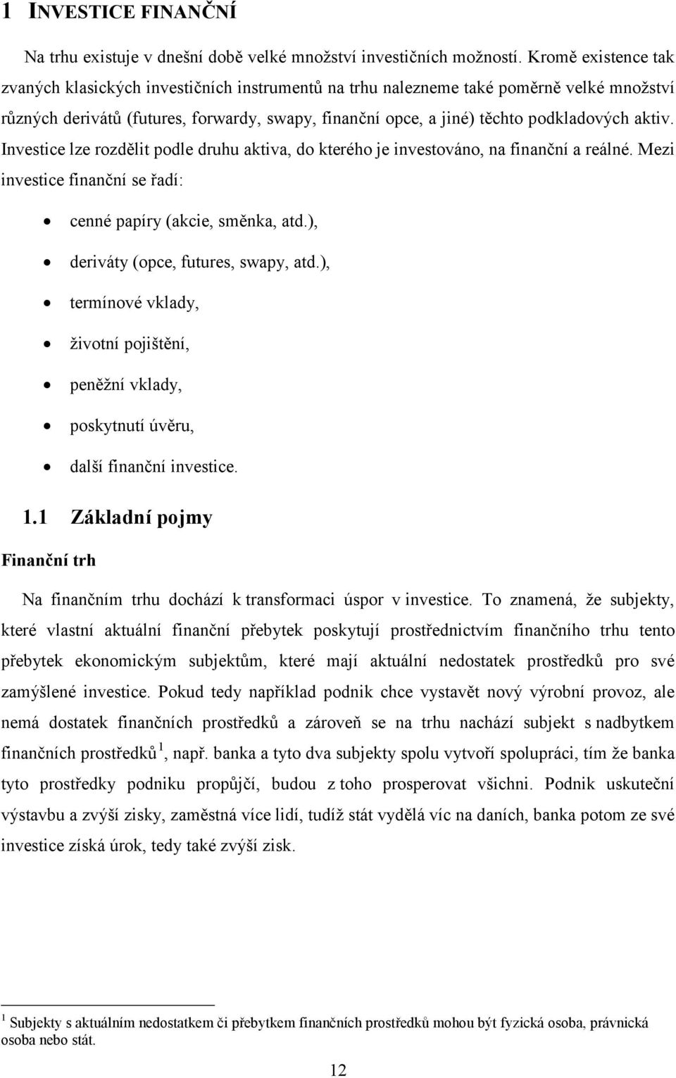 aktiv. Investice lze rozdělit podle druhu aktiva, do kterého je investováno, na finanční a reálné. Mezi investice finanční se řadí: cenné papíry (akcie, směnka, atd.