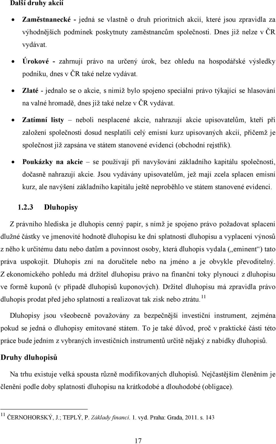 Zlaté - jednalo se o akcie, s nimiž bylo spojeno speciální právo týkající se hlasování na valné hromadě, dnes již také nelze v ČR vydávat.