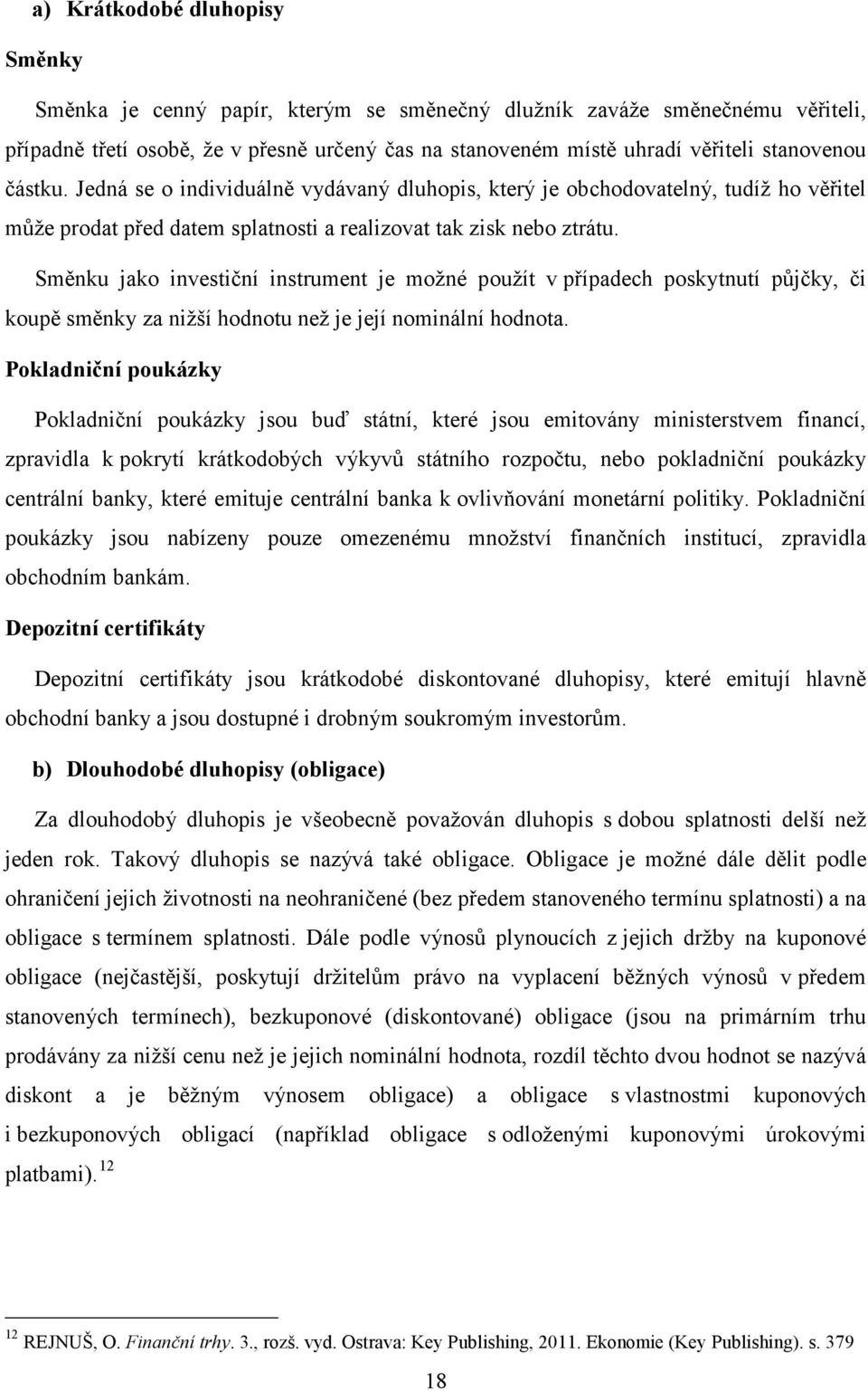 Směnku jako investiční instrument je možné použít v případech poskytnutí půjčky, či koupě směnky za nižší hodnotu než je její nominální hodnota.