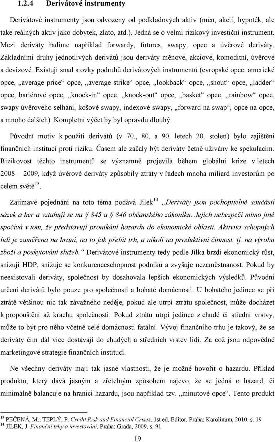 Základními druhy jednotlivých derivátů jsou deriváty měnové, akciové, komoditní, úvěrové a devizové.