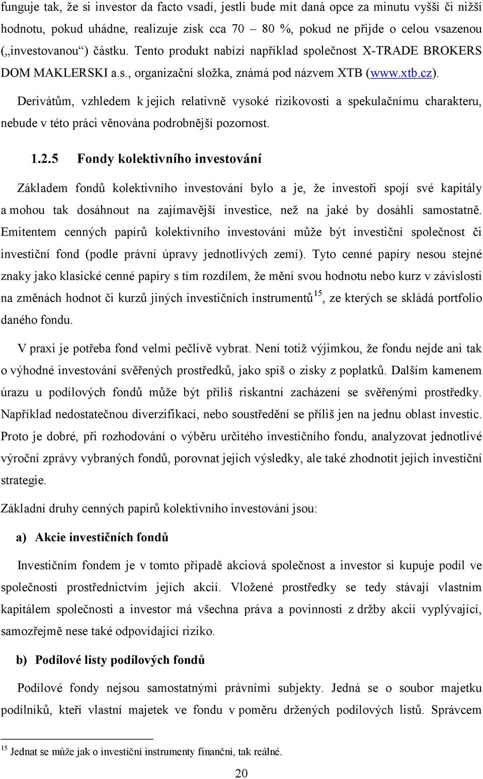 Derivátům, vzhledem k jejich relativně vysoké rizikovosti a spekulačnímu charakteru, nebude v této práci věnována podrobnější pozornost. 1.2.